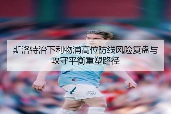 斯洛特治下利物浦高位防线风险复盘与攻守平衡重塑路径
